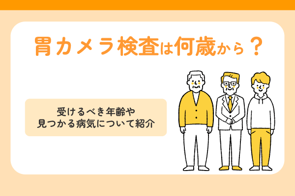 胃カメラ検査は何歳から？受けるべき年齢や見つかる病気について紹介