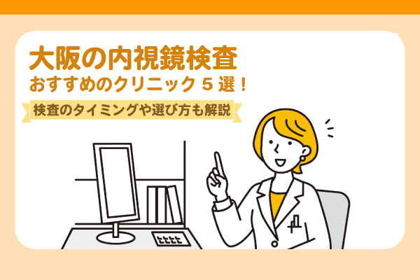 大阪の内視鏡検査でおすすめのクリニック5選！検査のタイミングや選び方も解説