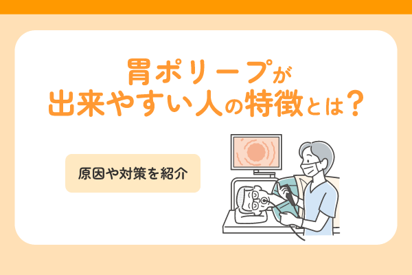 胃ポリープが出来やすい人の特徴とは？原因や対策を紹介