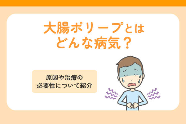 大腸ポリープとはどんな病気？原因や治療の必要性について紹介