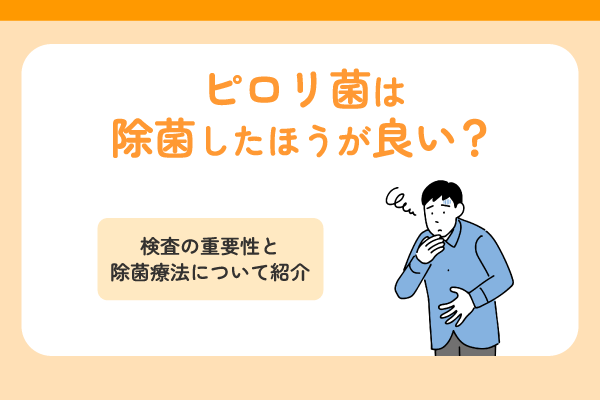 ピロリ菌は除菌したほうが良い？検査の重要性と除菌療法について紹介