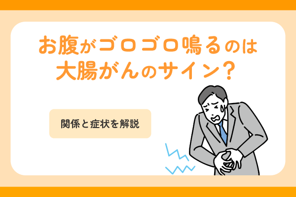 お腹がゴロゴロ鳴るのは大腸がんのサイン？関係と症状を解説