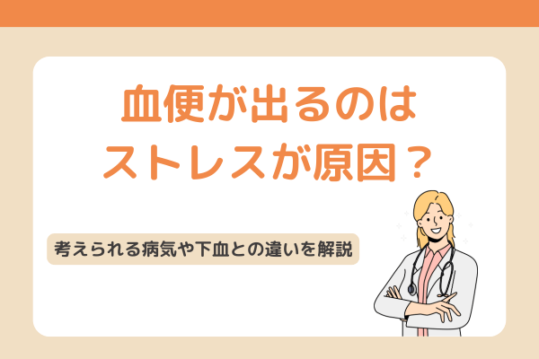 血便が出るのはストレスが原因？考えられる病気や下血との違いを解説