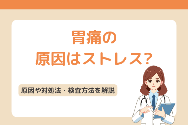 胃痛の原因はストレス?原因や対処法・検査方法を解説