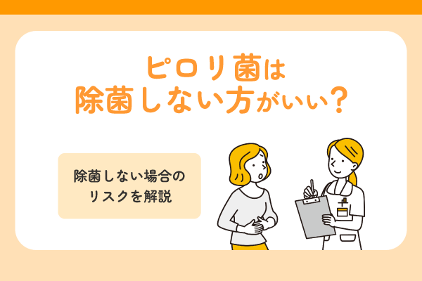 ピロリ菌は除菌しない方がいい？除菌しない場合のリスクを解説