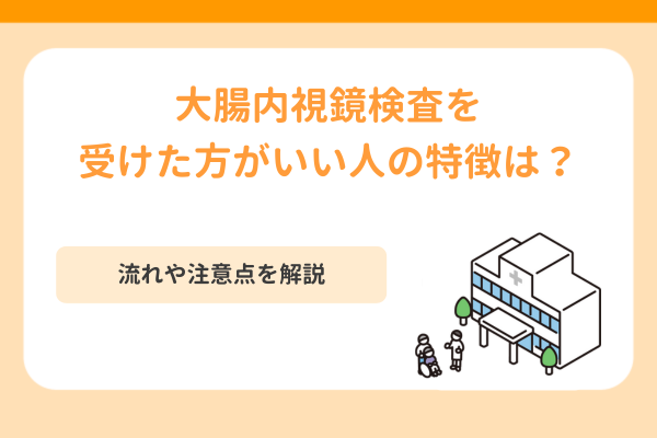 大腸内視鏡検査を受けた方がいい人の特徴は？流れや注意点を解説