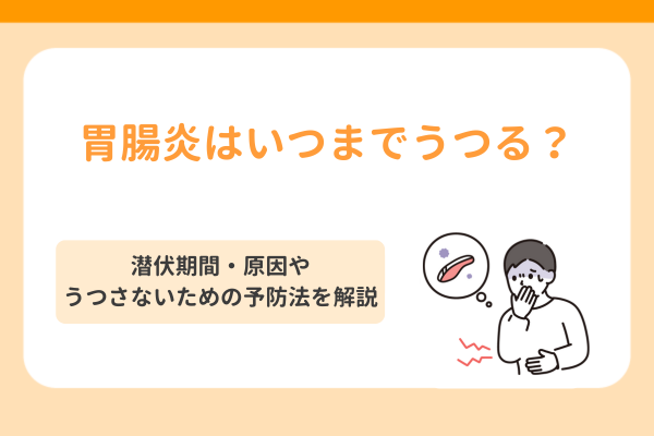 胃腸炎はいつまでうつる？潜伏期間・原因やうつさないための予防法を解説