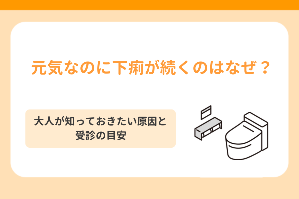 元気なのに下痢が続くのはなぜ？大人が知っておきたい原因と受診の目安