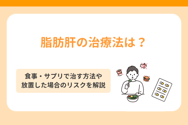 脂肪肝の治療法は？食事・サプリで治す方法や放置した場合のリスクを解説