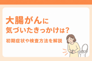 大腸がんに気づいたきっかけは？初期症状や検査方法を解説