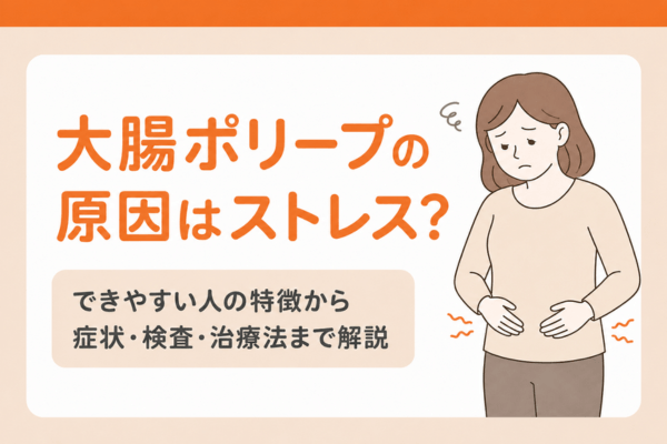 大腸ポリープの原因はストレス？できやすい人の特徴から症状・検査・治療法まで解説