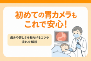 初めての胃カメラもこれで安心！痛みや苦しさを和らげるコツや流れを解説