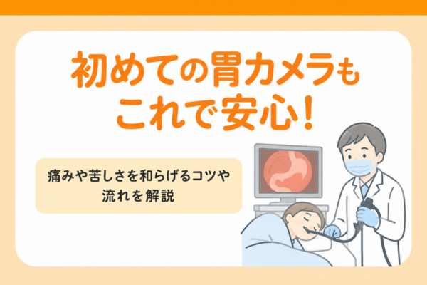 初めての胃カメラもこれで安心！痛みや苦しさを和らげるコツや流れを解説