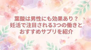 葉酸は男性にも効果あり？妊活で注目される3つの働きとおすすめサプリを紹介