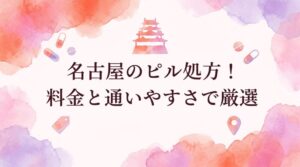 名古屋のピル処方おすすめ10選！料金が安いクリニックと通いやすさで厳選