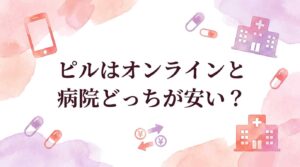 【保存版】ピルはオンラインと病院どっちが安い？目的別の年間コストと賢い3つの選び方