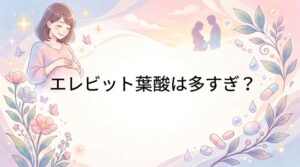 エレビットの葉酸は多すぎ？知恵袋で多い意見と安心な選び方を解説