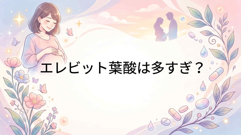エレビットの葉酸は多すぎ？知恵袋で多い意見と安心な選び方を解説