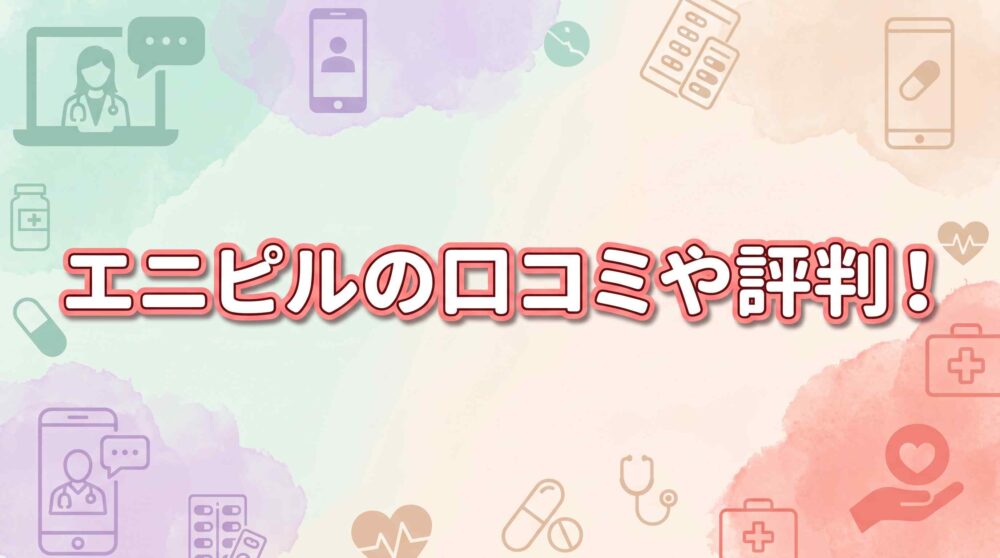 エニピルの口コミや評判・偽物がないかを調査！知恵袋の内容と知っておきたい5つの実情