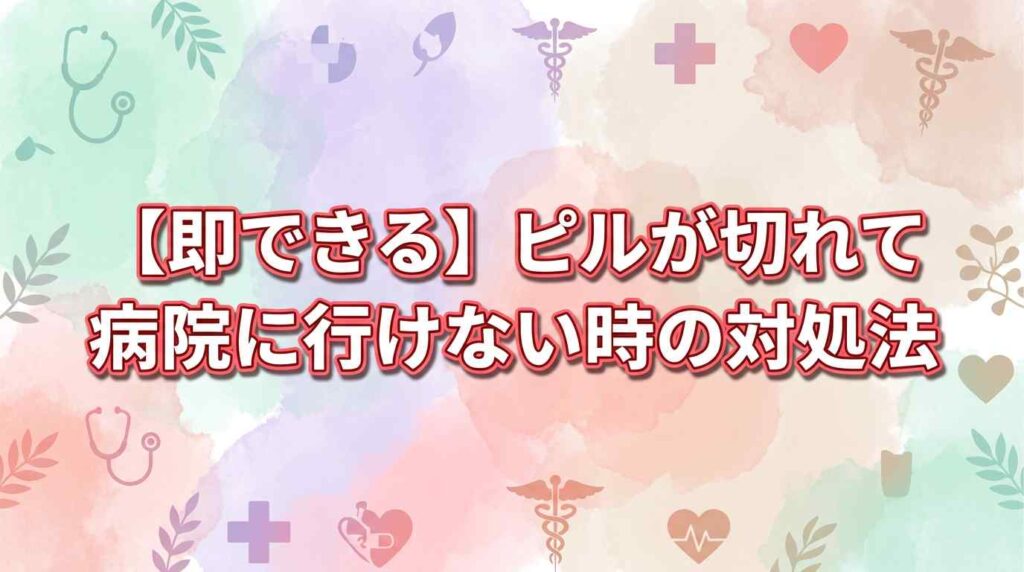 【即できる】ピルが切れて病院に行けない時の対処法3ステップ！スマホで自宅に届く方法