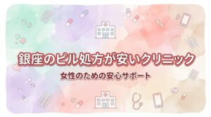 銀座のピル処方が安いおすすめクリニック7選！通院＋オンラインの料金を調査【低用量・月経移動・アフターピル】
