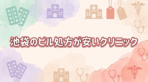 池袋のピル処方が安いおすすめクリニック7選！通院＋オンラインの料金を調査【低用量・月経移動・アフターピル】
