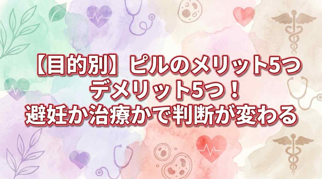 【目的別】ピルのメリット5つデメリット5つ！避妊か治療かで判断軸が変わる