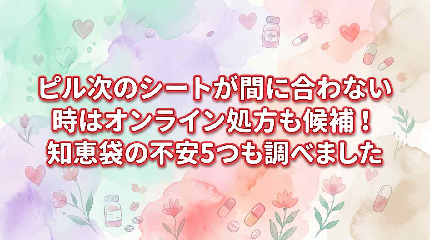 ピル次のシートが間に合わない時はオンライン処方も候補！知恵袋の不安5つも調べました