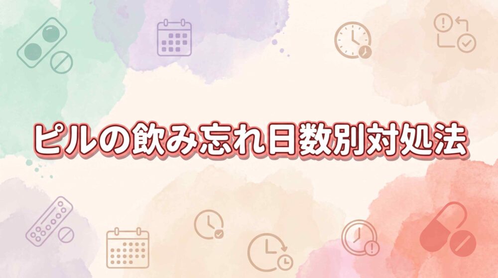 ピルの飲み忘れに1日目・2日目・3日目で気づいても焦らない！日数別3つの対処と予防のコツ