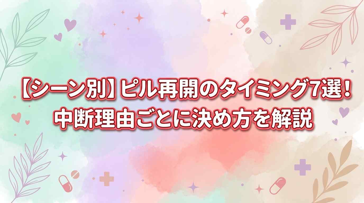 【シーン別】ピル再開のタイミング7選！中断理由ごとに決め方を解説