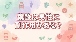 葉酸は男性に副作用がある？摂りすぎで知っておきたい5つの注意点と飲み方を解説