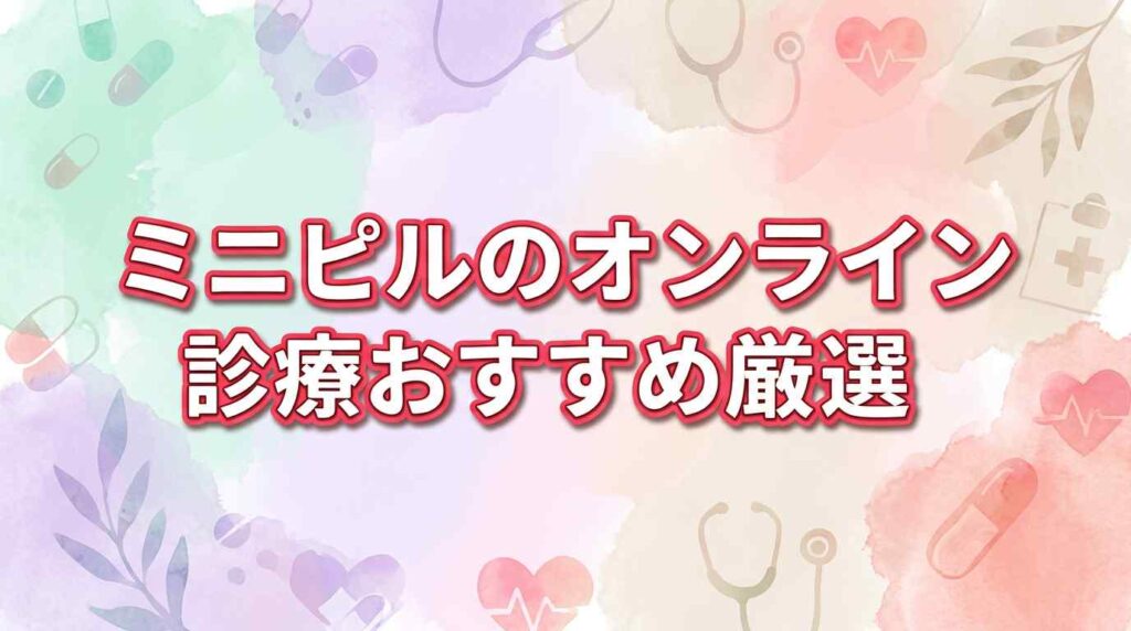 ミニピルのオンライン診療おすすめ7選！料金が安い安心のサービスはどれ？【比較】