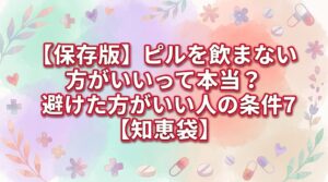 【保存版】ピルを飲まない方がいいって本当？避けた方がいい人の条件7つ【知恵袋】