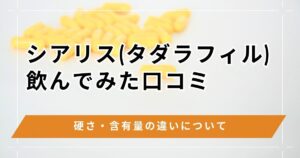 シアリス(タダラフィル)の効果がすごい理由は持続時間？使ってみた口コミと硬さ・含有量・副作用