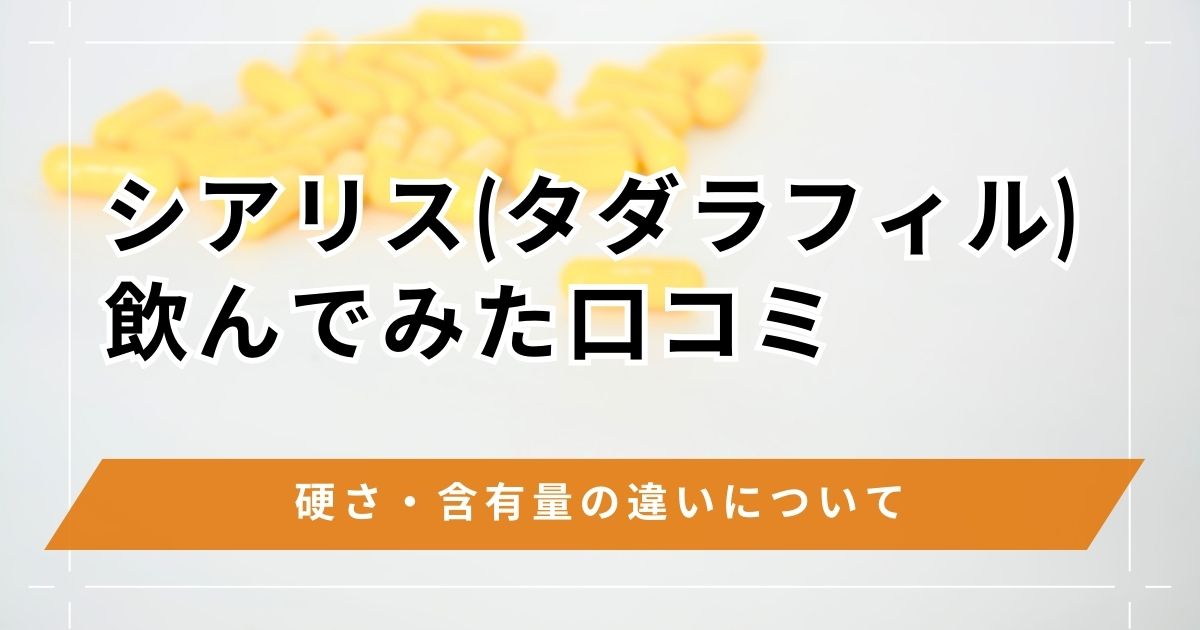 シアリス(タダラフィル)の効果がすごい理由は持続時間？使ってみた口コミと硬さ・含有量・副作用