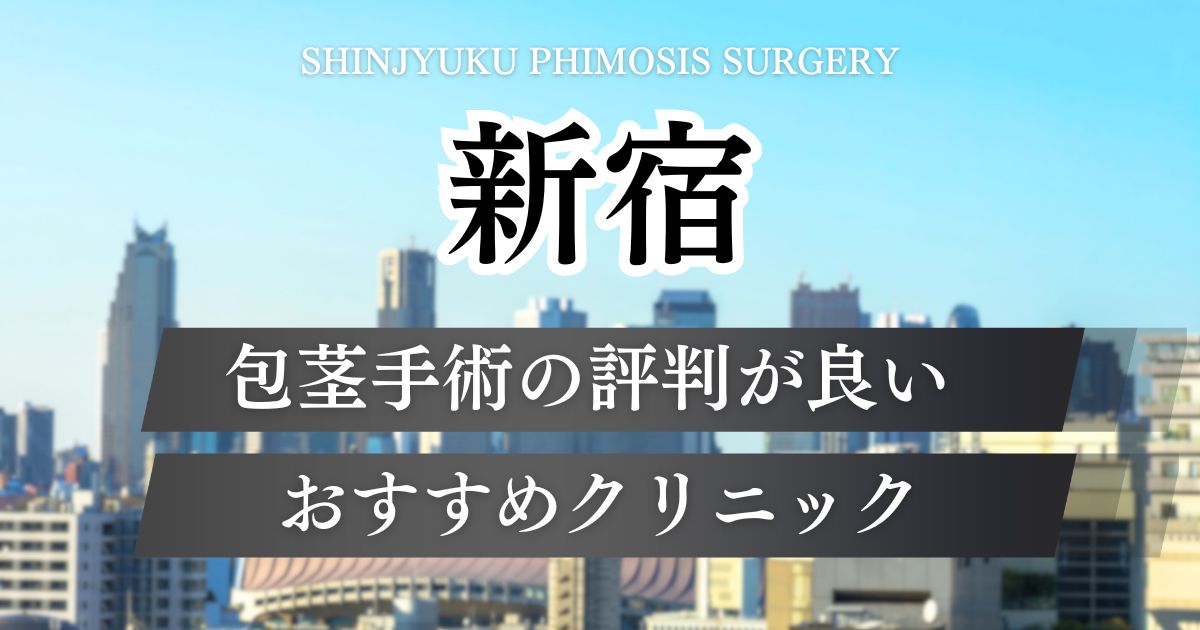 新宿の包茎手術おすすめで評判が良いクリニック15院の特徴や料金プラン