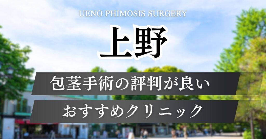 上野で包茎手術おすすめクリニック6院！料金プランから効果や痛みを解説