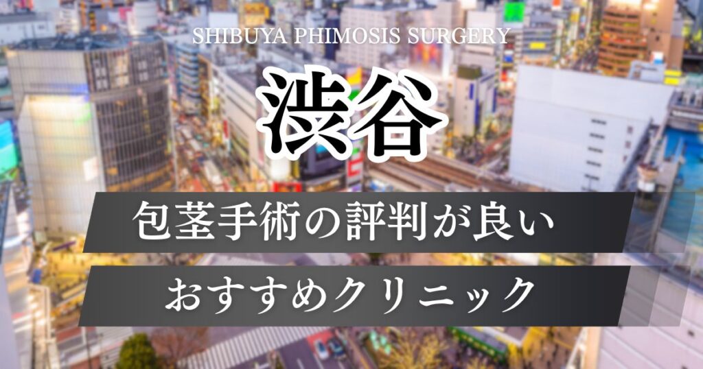 渋谷で包茎手術ができるおすすめクリニック10院の特徴や料金プランを比較
